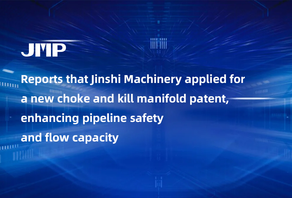 Reports that Jinshi Machinery applied for a new choke and kill manifold patent, enhancing pipeline safety and flow capacity